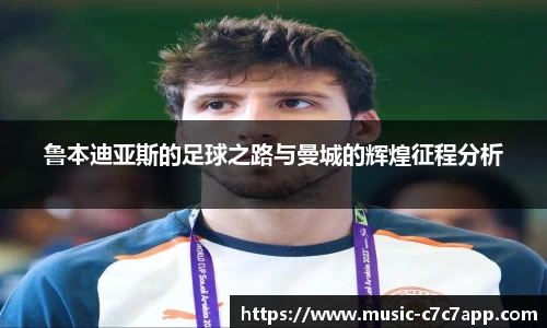 鲁本迪亚斯的足球之路与曼城的辉煌征程分析